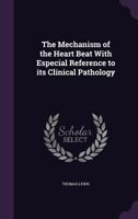 The Mechanism of the Heart Beat with Especial Reference to Its Clinical Pathology 1346795568 Book Cover