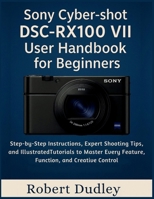 Sony Cyber-shot DSC-RX100 VII User Handbook for Beginners: Step-by-Step Instructions, Expert Shooting Tips, and Illustrated Tutorials to Master Every Feature, Function, and Creative Control B0FVV3DHZV Book Cover