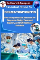 ESSENTIAL GUIDE TO DERMATOMYOSITIS: Your Comprehensive Resource for Diagnosis Clarity, Treatment Support, and Daily Wellness Solutions B0FP8XYX37 Book Cover
