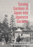 Turning Gardens in Japan into Japanese Gardens : Nation, Nature, Heritage, and Modernity since The 1890s 9048563798 Book Cover