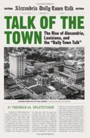 Talk Of The Town: The Rise Of Alexandria, Louisiana, And The Daily Town Talk 0807129348 Book Cover