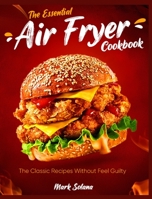 The Essential Air Fryer Cookbook: The Classic Recipes Without Feel Guilty 180295497X Book Cover