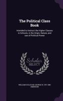 The Political Class Book: Intended to Instruct the Higher Classes in Schools in the Origin, Nature, and Use of Political Power. 1275809103 Book Cover