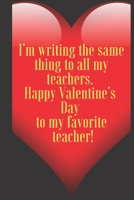 I’m writing the same thing to all my teachers.  Happy Valentine’s  Day  to my favorite  teacher!: 110 Pages, Size 6x9  Write in your Idea and Thoughts ... and high scool teacher in valentin's day 1661363318 Book Cover
