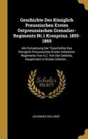 Geschichte Des K�niglich Preussischen Ersten Ostpreussischen Grenadier-Regiments Nr.1 Kronprinz. 1855-1869: ALS Fortsetzung Der Geschichte Des K�niglich Preussischen Ersten Infanterie-Regiments Von A. 0270452516 Book Cover