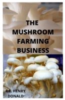 THE MUSHROOM FARMING BUSINESS: Self guide to growing mushrooms for profit. As small scale, homestead and urban farming. B086Y44T76 Book Cover