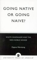 Going Native or Going Naive?: White Shamanism and the Neo-Noble Savage 0761824952 Book Cover