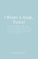 I Wrote A Book, Twice!: The Self Indulging Collection of Fun Facts, Riddles, Jokes, Poems, Flash Fiction, Quips, Trivia, and all Around Silliness of my two books in one, plus New Stuff! 1300617624 Book Cover