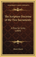 The Scripture Doctrine of the Two Sacraments: A Plea for Unity 1246046970 Book Cover