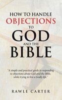 How To Handle Objections To GOD And The Bible: "A simple and practical guide to responding to objections about God and the Bible, while trying to live a Godly life." B0GNZB2R83 Book Cover
