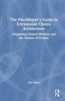 The Practitioner's Guide to Ericksonian Choice Architecture: Integrating Clinical Wisdom and the Science of Choice 1041354657 Book Cover