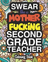 Swear Like A Mother Fucking Second Grade Teacher: A Sweary Adult Coloring Book For Swearing Like A Second Grade Teacher: Second Grade Teacher Gifts Presents For 2nd Grade Teachers 1712749986 Book Cover