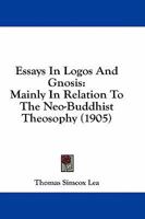 Essays In Logos And Gnosis: Mainly In Relation To The Neo-Buddhist Theosophy 1164636855 Book Cover