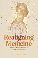 Realigning Medicine: Building an Authentic, Fulfilling, and Thriving Healthcare Practice B0DSR9FK1Y Book Cover