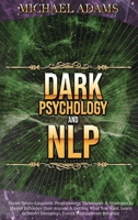 Dark Psychology and NLP: Secret Neuro-Linguistic Programming Techniques & Strategies to Master Influence Over Anyone & Getting What You Want. Learn to Detect Deception, Covert Manipulation Behavior 1914542169 Book Cover