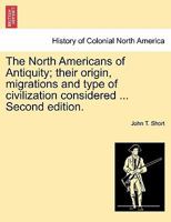 The North Americans of Antiquity; their origin, migrations and type of civilization considered ... Second edition. 1240917031 Book Cover