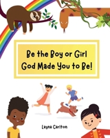 Be the Boy or Girl God Made You to Be!: Biblical Truth About Identity & Reality for Kids, A Christian Resource that Rejects Transgender Non-Binary LGBTQ+ Agenda B0C52SH8PF Book Cover