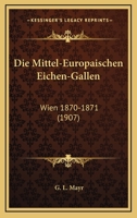 Die Mittel-Europaischen Eichen-Gallen: Wien 1870-1871 (1907) 1161113649 Book Cover