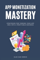 App Monetization Mastery: Strategies for Turning Your App Idea into a Profitable Business B0C1J1RLG4 Book Cover
