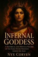 Infernal Goddess: A Historical and Mystical Record of the Dark Divine Feminine Across the Ages B0F88B7YD7 Book Cover