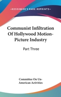 Communist Infiltration Of Hollywood Motion-Picture Industry: Part Three 1432577433 Book Cover