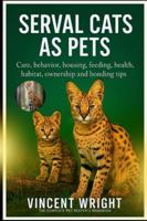 SERVAL CATS AS PETS: Care, behavior, Housing, Feeding, Health, habitat, ownership and Bonding Tips B0G4DGXX74 Book Cover