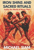 Iron Shins and Sacred Rituals: Inside the World of Muay Thai: Master the Art of Eight Limbs with Ancient Techniques and Modern Training Methods for Fighters and Fitness Enthusiasts B0FNRCKN1F Book Cover