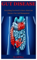Gut Disease: Everything You Need To Know About Gut Disease, Cure And Management B08KGT79PM Book Cover