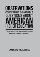 Observations Concerning Dignifiable Questions about American Higher Education: Experiences of a Retired Professional in a Majority Minority University B0C9GHLK2M Book Cover