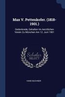 Max V. Pettenkofer. (1818-1901.): Gedenkrede, Gehalten Im Aerztlichen Verein Zu München Am 12. Juni 1901 1298800609 Book Cover