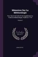 Mémoires Sur La Météorologie: Pour Servir De Suite Et De Supplément Au Traité De Météorologie, Publié En 1774; Volume 2 137892813X Book Cover