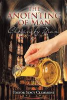 The Anointing of Man: Chosen by Man 1441529683 Book Cover