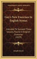 Guy's New Exercises In English Syntax: Intended To Succeed Those Usually Found In English Grammar 1436864267 Book Cover