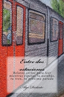 Entre dos estaciones: Relatos cortos para leer mientras esperas tu autobús, tu tren, tu próxima parada 1536903051 Book Cover