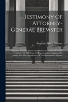 Testimony Of Attorney-general Brewster: Together With The Letters And Documents Furnished To The Committee Of The House Of Representatives Appointed T 1022551302 Book Cover
