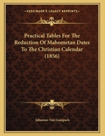 Practical Tables For The Reduction Of Mahometan Dates To The Christian Calendar (1856) 1343191041 Book Cover