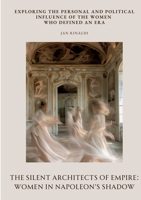 The Silent Architects of Empire: Women in Napoleon's Shadow: Exploring the personal and political influence of the women who defined an era 3384512014 Book Cover