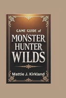 GAME GUIDE OF MONSTER HUNTER WILDS: Master Every Hunt, Weapon and Strategy B0DY1BSZLT Book Cover