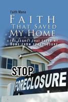Faith That Saved My Home: The Secret That Saved My Home from Foreclosure 146535509X Book Cover