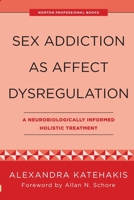 Sex Addiction as Affect Dysregulation: A Neurobiologically Informed Holistic Treatment 1324053860 Book Cover