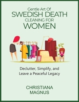 GENTLE ART OF SWEDISH DEATH CLEANING FOR WOMEN: Declutter, Simplify, and Leave a Peaceful Legacy B0FFS57VTK Book Cover