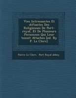 Vies Int Ressantes Et Difiantes Des Religieuses de Port-Royal, Et de Plusieurs Personnes Qui Leur Toient Attach Es [Ed. by P. Le Clerc]. 128699585X Book Cover