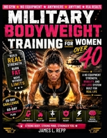 MILITARY BODYWEIGHT TRAINING FOR WOMEN OVER 40: Build Real Strength, Burn Fat, and Move Without Limits : A No Equipment Strength, Mobility, and Fat Loss System Built for Real Life B0H79HS72D Book Cover
