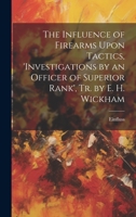 The Influence of Firearms Upon Tactics, 'investigations by an Officer of Superior Rank', Tr. by E. H. Wickham 1020299142 Book Cover