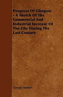 Progress Of Glasgow: A Sketch Of The Commercial And Industrial Increase Of The City During The Last Century... 1241315833 Book Cover