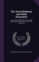 The Jesuit Relations and Allied Documents: Travels and Explorations of the Jesuit Missionaries in New France, 1610-1791 ; the Original French, Latin, ... English Translations and Notes, Volume 18 1141770482 Book Cover