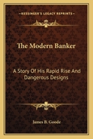 The Modern Banker; A Story of His Rapid Rise and Dangerous Designs 3744708292 Book Cover