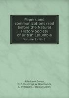 Papers and Communications Read Before the Natural History Society of British Columbia Volume 1 - No. 1 5518911475 Book Cover