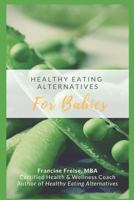 Healthy Eating Alternatives for Babies: A Time Saving Guide Book from a Health-Conscious Mom 1790585295 Book Cover