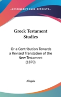 Greek Testament Studies: Or A Contribution Towards A Revised Translation Of The New Testament 1120625270 Book Cover